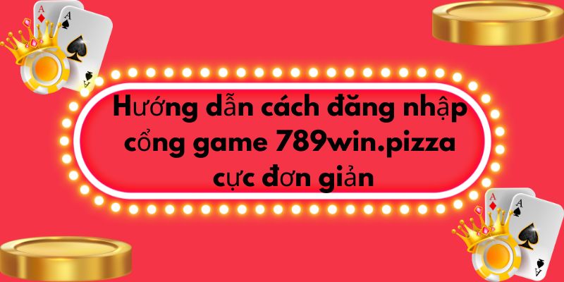 Hướng dẫn cách đăng nhập cổng game 789win cực đơn giản