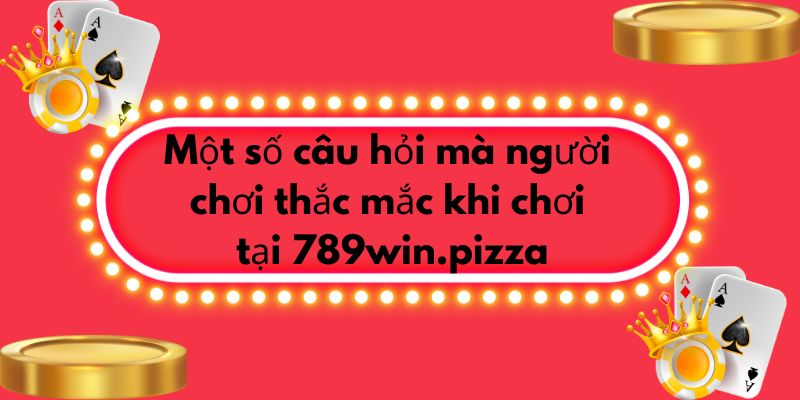 Một số câu hỏi mà người chơi thắc mắc khi chơi tại 789win