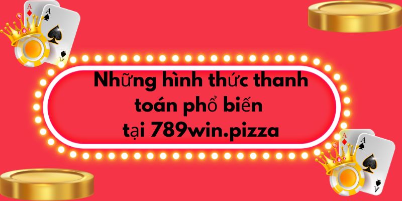 Những hình thức thanh toán phổ biến tại 789win