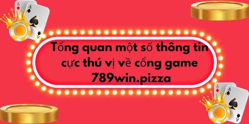 Tổng quan một số thông tin cực thú vị về cổng game 789win