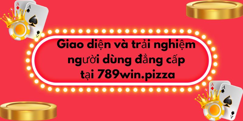 Giao diện và trải nghiệm người dùng đẳng cấp tại 789win