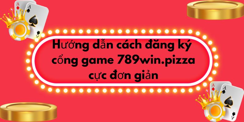 Hướng dẫn cách đăng ký cổng game 789win cực đơn giản